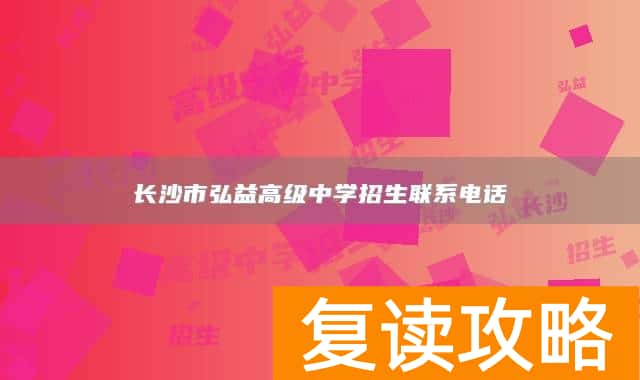 长沙市弘益高级中学招生联系电话