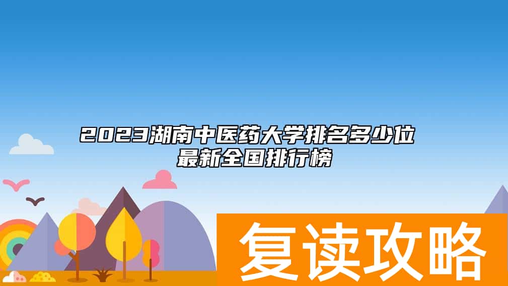 2023湖南中医药大学排名多少位 最新全国排行榜