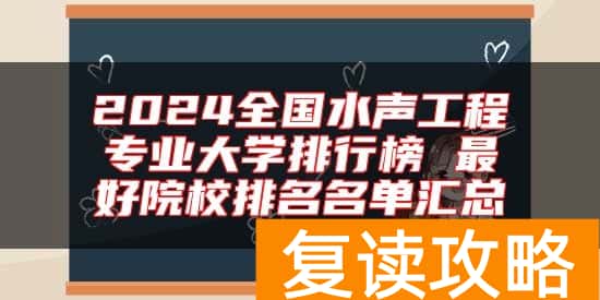 2024全国水声工程专业大学排行榜 最好院校排名名单汇总