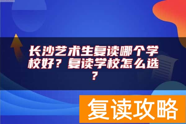 长沙艺术生复读哪个学校好？复读学校怎么选？