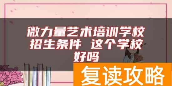 微力量艺术培训学校招生条件 这个学校好吗