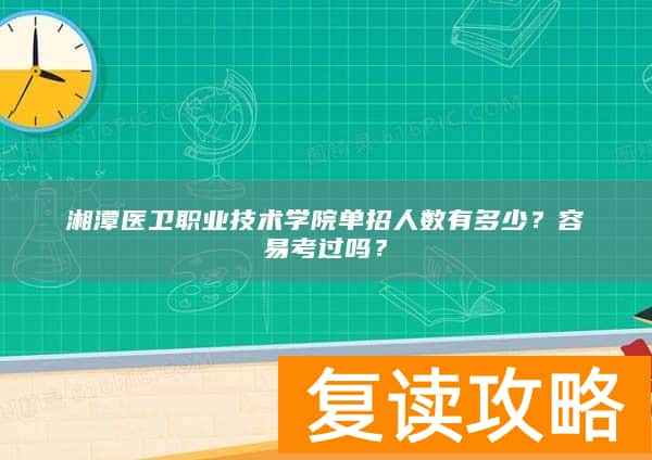 湘潭医卫职业技术学院单招人数有多少？容易考过吗？