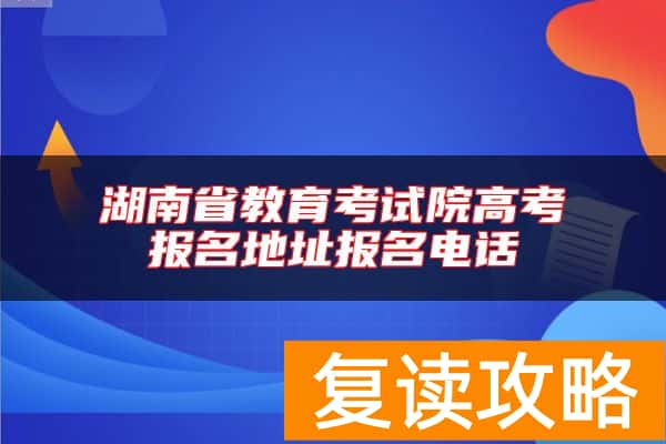 湖南省教育考试院高考报名地址报名电话