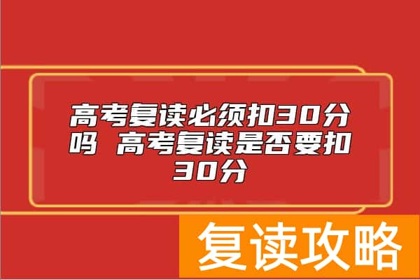 高考复读必须扣30分吗 高考复读是否要扣30分