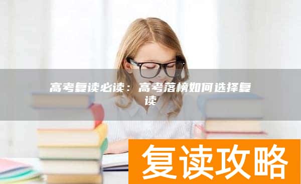 高考复读必读：高考落榜如何选择复读