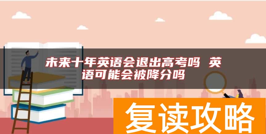 未来十年英语会退出高考吗 英语可能会被降分吗