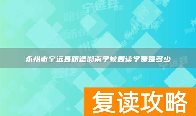 永州市宁远县明德湘南学校复读学费是多少