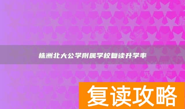 株洲北大公学附属学校复读升学率