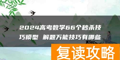 2024高考数学66个秒杀技巧模型 解题万能技巧有哪些