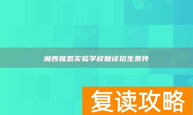 湘西雅思实验学校复读招生条件