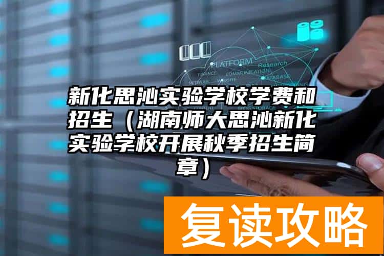 新化思沁实验学校学费和招生（湖南师大思沁新化实验学校开展秋季招生简章）