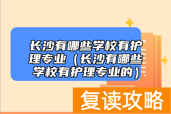 长沙有哪些学校有护理专业（长沙有哪些学校有护理专业的）