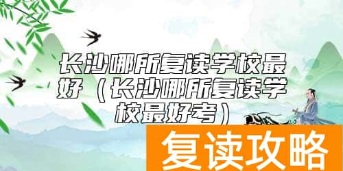 长沙哪所复读学校最好（长沙哪所复读学校最好考）