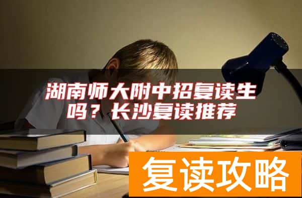湖南师大附中招复读生吗？长沙复读推荐