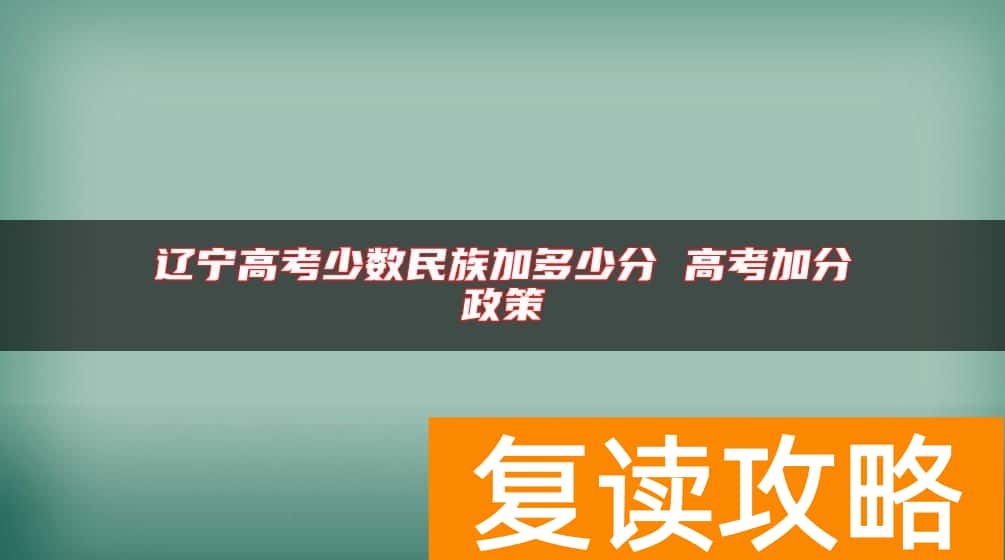 辽宁高考少数民族加多少分 高考加分政策