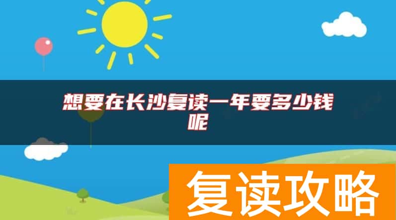 想要在长沙复读一年要多少钱呢