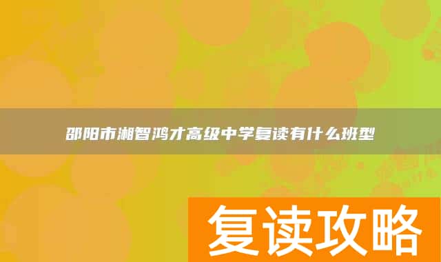 邵阳市湘智鸿才高级中学复读有什么班型