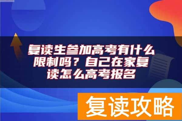 复读生参加高考有什么限制吗？自己在家复读怎么高考报名
