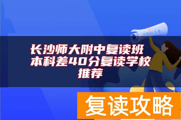 长沙师大附中复读班 本科差40分复读学校推荐
