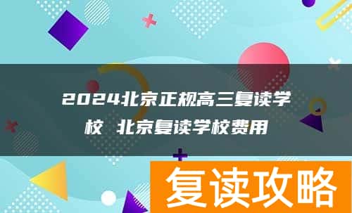 2024北京正规高三复读学校 北京复读学校费用