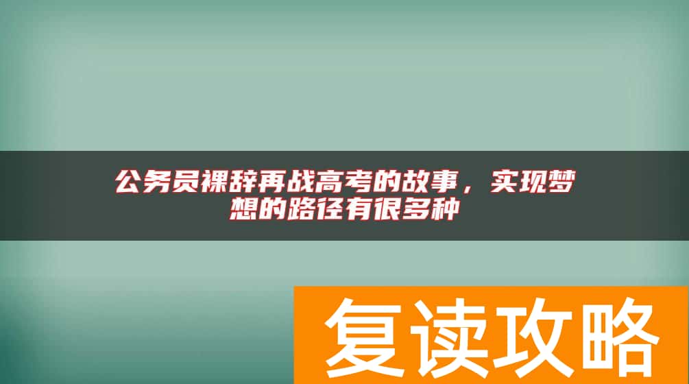 公务员裸辞再战高考的故事，实现梦想的路径有很多种
