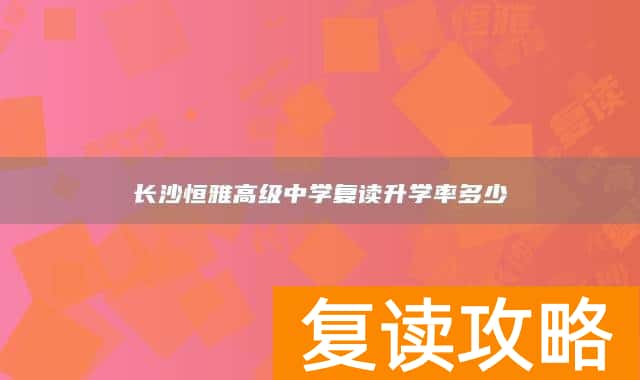 长沙恒雅高级中学复读升学率多少
