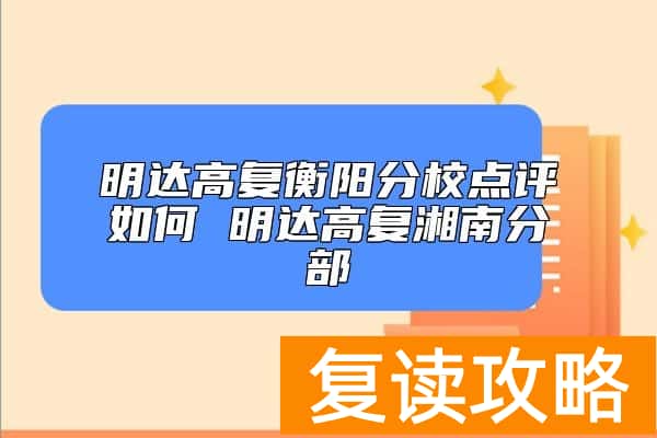 明达高复衡阳分校点评如何 明达高复湘南分部