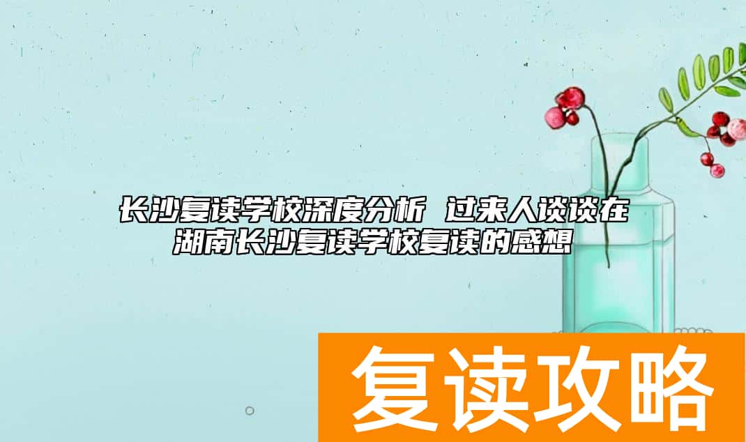 长沙复读学校深度分析 过来人谈谈在湖南长沙复读学校复读的感想
