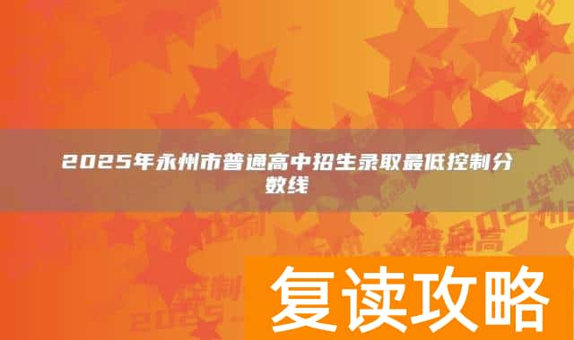 2025年永州市普通高中招生录取最低控制分数线