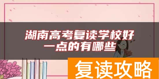 湖南高考复读学校好一点的有哪些