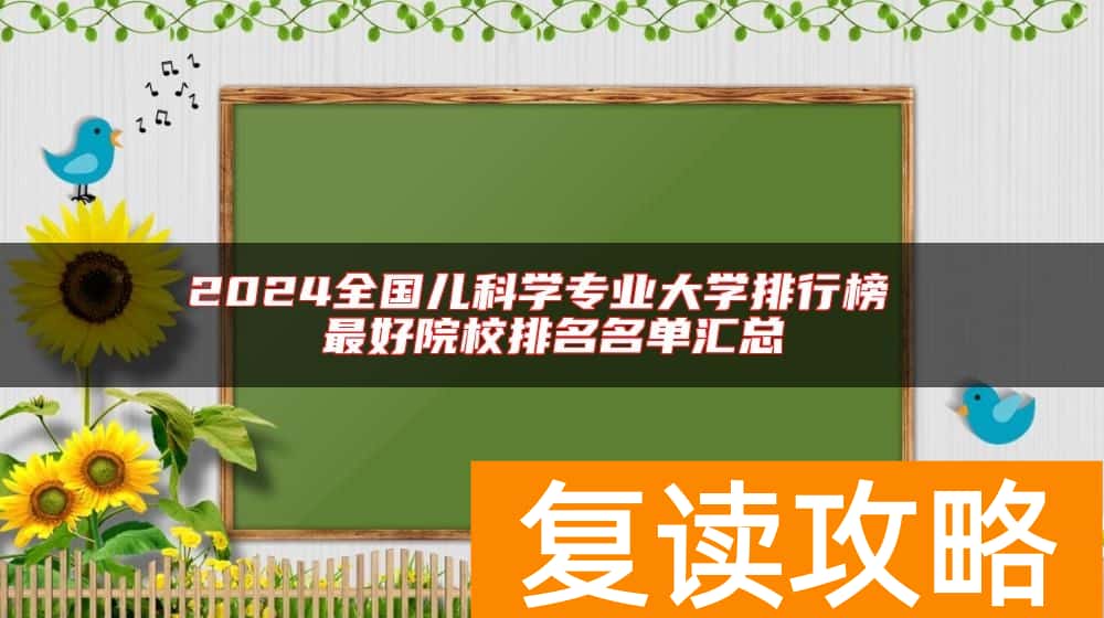 2024全国儿科学专业大学排行榜 最好院校排名名单汇总