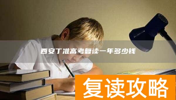 西安丁准高考复读一年多少钱