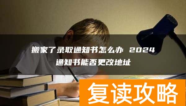 搬家了录取通知书怎么办 2024通知书能否更改地址