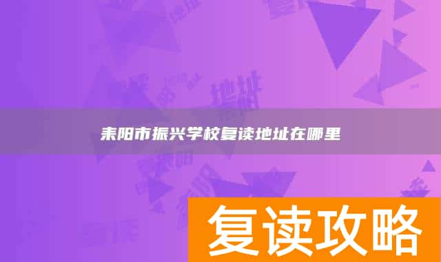 耒阳市振兴学校复读地址在哪里