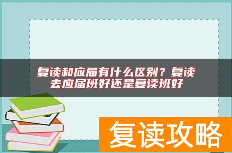 复读和应届有什么区别？复读去应届班好还是复读班好