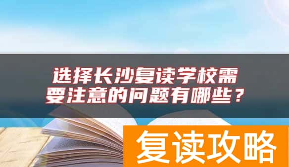 选择长沙复读学校需要注意的问题有哪些？