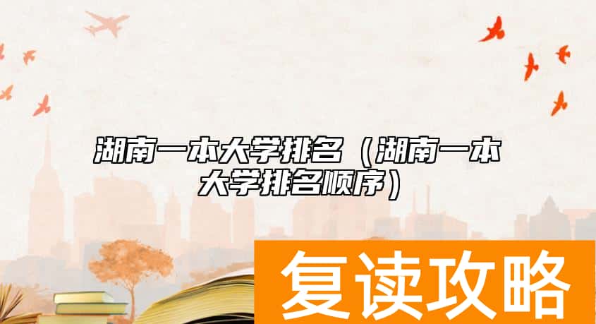 湖南一本大学排名（湖南一本大学排名顺序）