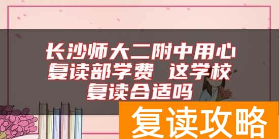 长沙师大二附中用心复读部学费 这学校复读合适吗