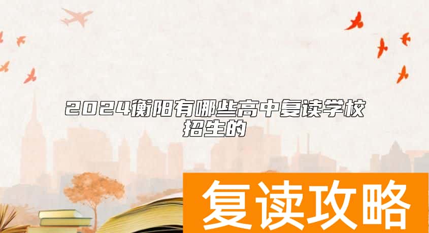 2024衡阳有哪些高中复读学校招生的