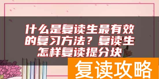 什么是复读生最有效的复习方法？复读生怎样复读提分块
