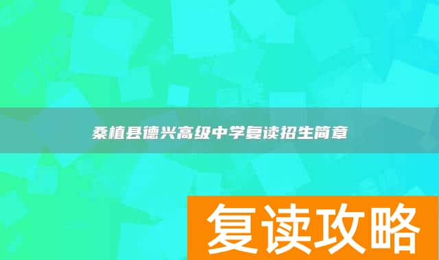 桑植县德兴高级中学复读招生简章