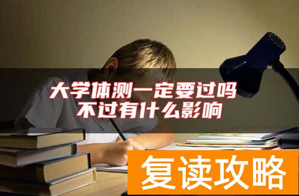 大学体测一定要过吗 不过有什么影响