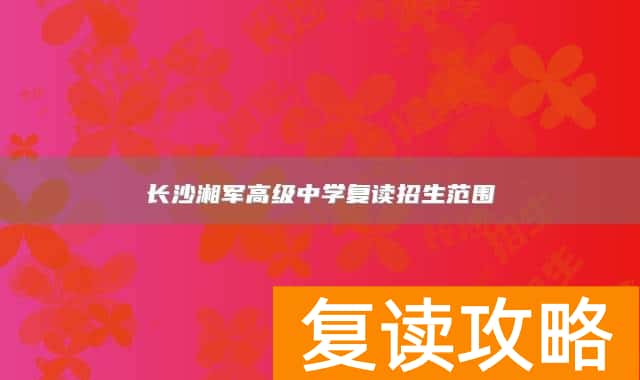 长沙湘军高级中学复读招生范围