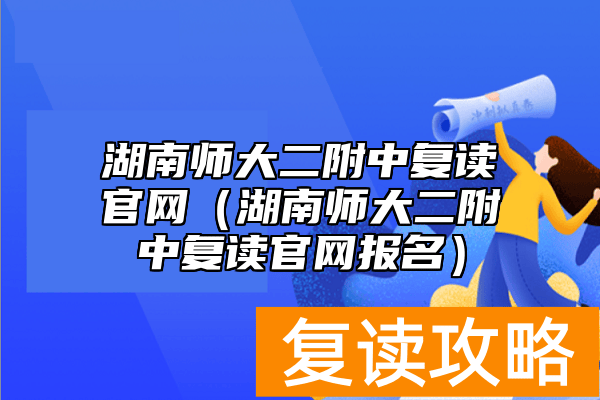 湖南师大二附中复读官网（湖南师大二附中复读官网报名）