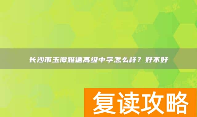 长沙市玉潭雅德高级中学怎么样？好不好