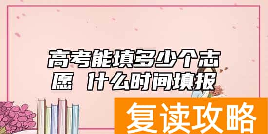 高考能填多少个志愿 什么时间填报
