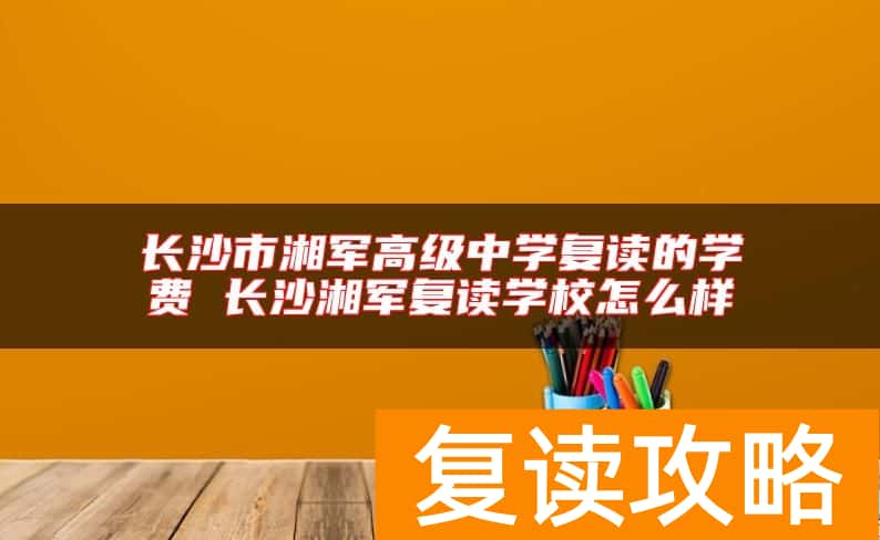 长沙市湘军高级中学复读的学费 长沙湘军复读学校怎么样