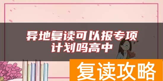 异地复读可以报专项计划吗高中
