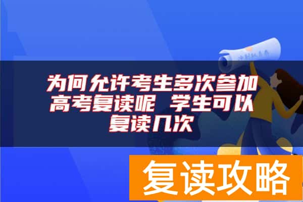 为何允许考生多次参加高考复读呢 学生可以复读几次