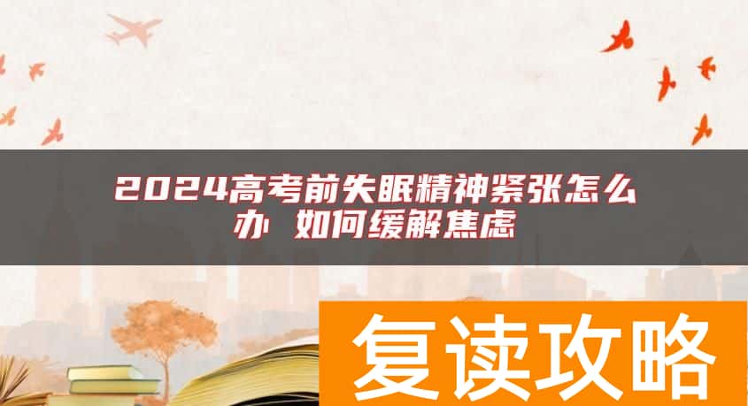 2024高考前失眠精神紧张怎么办 如何缓解焦虑